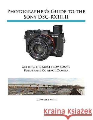 Photographer's Guide to the Sony RX1R II Alexander S White 9781937986490 White Knight Press