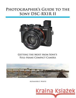 Photographer's Guide to the Sony RX1R II Alexander S White 9781937986490