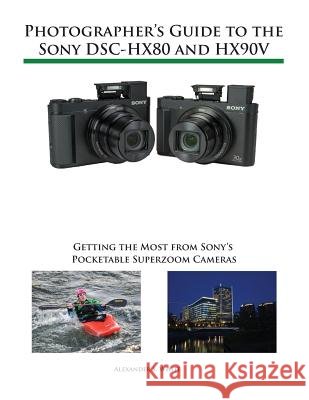 Photographer's Guide to the Sony DSC-HX80 and HX90V: Getting the Most from Sony's Pocketable Superzoom Cameras Alexander S White 9781937986605 White Knight Press