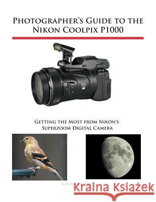 Photographer's Guide to the Nikon Coolpix P1000: Getting the Most from Nikon's Superzoom Digital Camera Alexander S. White 9781937986742 White Knight Press