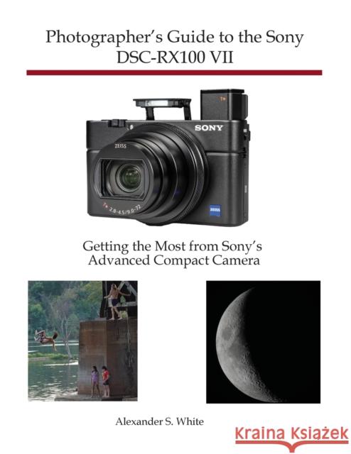 Photographer's Guide to the Sony DSC-RX100 VII: Getting the Most from Sony's Advanced Compact Camera Alexander S White 9781937986841 White Knight Press