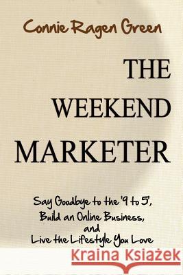 The Weekend Marketer: Say Goodbye to the '9 to 5', Build an Online Business, and Live the Life You Love Connie Ragen Green 9781937988050 Hunter's Moon Publishing