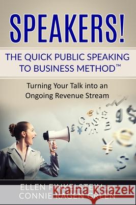 Speakers! The Quick Public Speaking to Business Method: Turning Your Talk into an Ongoing Revenue Stream Connie Ragen Green Ellen Finkelstein 9781937988531