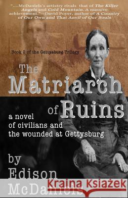 The Matriarch of Ruins: A Novel of Civilians and the Wounded at Gettysburg Edison McDaniels 9781937997663