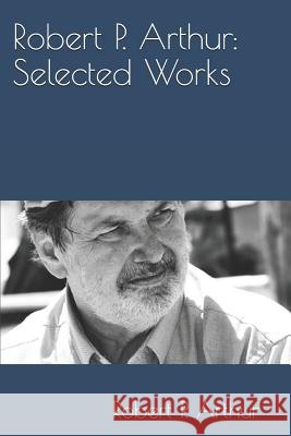 Robert P. Arthur: Selected Works Robert Peebles Arthur 9781937997984