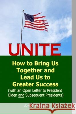 Unite: How to Bring Us Together and Lead Us to Greater Success (with an Open Letter to President Biden and Subsequent Preside John D. Correll 9781938001918