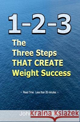 1-2-3: The Three Steps THAT CREATE Weight Success John D. Correll 9781938001963