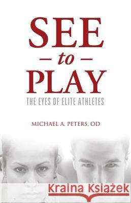 See to Play: The Eyes of Elite Athletes Michael A. Peters 9781938008009 BASCOM Hill Publishing Group