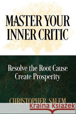 Master Your Inner Critic: Resolve the Root Cause Create Prosperity Christopher Salem 9781938015526 Hybrid Global Publishing