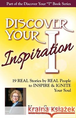 Discover Your Inspiration Special Edition: Real Stories by Real People to Inspire and Ignite Your Soul Karen Strauss, Sue Brooke 9781938015564 Getting What You Want Publishing