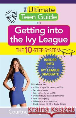 The Ultimate Teen Guide to Getting into the Ivy League: The 10-Step System Malinchak, Courtney Leigh 9781938015724 Hybrid Global Publishing