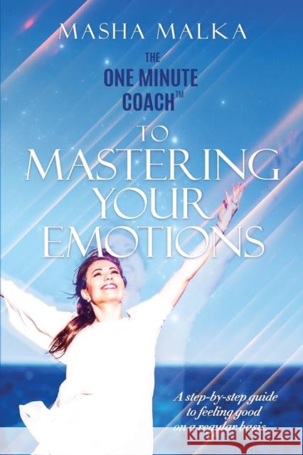 The One Minute Coach to Mastering Your Emotions: A step-by-step guide to feeling happy on a regular basis Malka, Masha 9781938015908