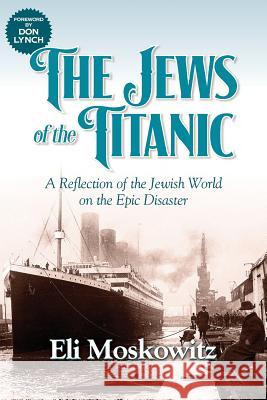 The Jews of the Titanic: A Reflection of the Jewish World on the Epic Disaster Eli Moskowitz 9781938015960 Hybrid Global Publishing
