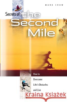Secrets of the Second Mile: How to Overcome Life's Obstacles and Live in Victory Mark Crow 9781938021343 Honornet