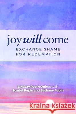Joy Will Come: Exchange Shame for Redemption Ophus, Lindsay Pepin 9781938021466 Honornet Publishing