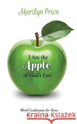 I Am the Apple of God's Eye!: Word Confessions for Teens and Young Adults Marilyn Price   9781938021541 Honornet
