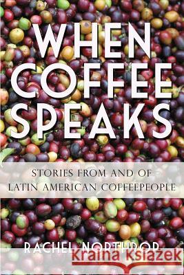 When Coffee Speaks: Stories from and of Latin American Coffeepeople Rachel Northrop   9781938022685 Rachel Northrop