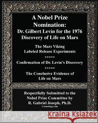 A Nobel Prize Nomination: The 1976 Discovery of Life on Mars: Dr. Gilbert Levin: The Mars Viking  Labeled Release Experiments Joseph, R. Gabriel 9781938024313