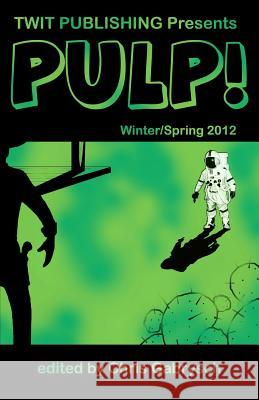 Twit Publishing Presents: PULP!: Winter/Spring 2012 Gabrysch, Chris 9781938035005 Twit Publishing LLC