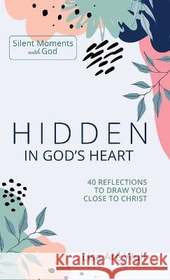 Hidden in God's Heart: 40 Reflections to Draw You Close to Christ Lisa Are Wulf 9781938042201 Spiritual Formation House