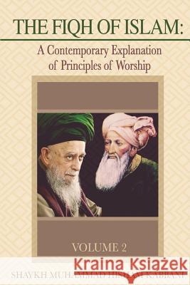 The Fiqh of Islam: A Contemporary Explanation of Principles of Worship, Volume 2 Shaykh Muhammad Hisham Kabbani Shaykh Muhammad Nazim Adil Abdallah Al-Faiz Ad-Daghestani 9781938058257 Islamic Supreme Council of America