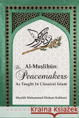 Al-Muslihūn: The Peacemakers As Taught In Classical Islam Kabbani, Shaykh Muhammad Hisham 9781938058295
