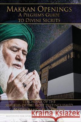 Meccan Openings: A Pilgrim's Guide to Divine Secrets Al-Haqqani, Shaykh Nazim Adil 9781938058653 Institute for Spiritual and Cultural Advancem