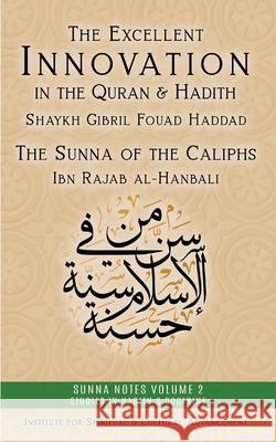 The Excellent Innovation in the Quran and Hadith: The Sunna of the Caliphs Shaykh Gibril Fouad Haddad Ibn Rajab al-Hanbali Shaykh Gibril Fouad Haddad 9781938058790 Institute for Spiritual and Cultural Advancem