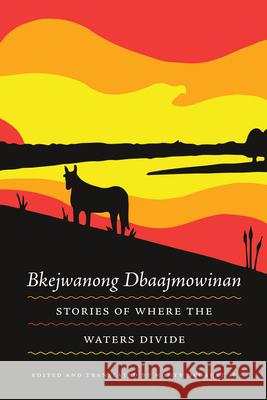 Bkejwanong Dbaajmowinan/Stories of Where the Waters Divide Monty McGahe 9781938065125 Makwa Enewed