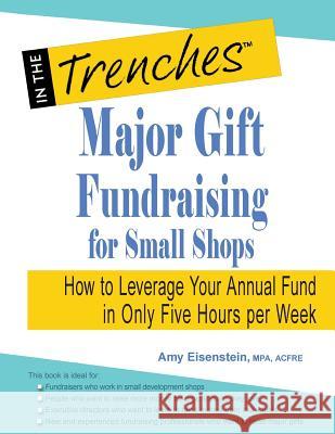 Major Gift Fundraising for Small Shops: How to Leverage Your Annual Fund in Only Five Hours Per Week Amy Eisenstein 9781938077562 Charitychannel LLC