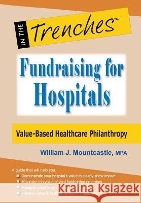 Fundraising for Hospitals: Value-Based Healthcare Philanthropy William J Mountcastle 9781938077814 Charitychannel LLC