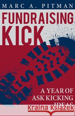 Fundraising Kick: A Year of Ask Kicking Ideas Marc A. Pitman 9781938079009 Fundraising Coach, LLC