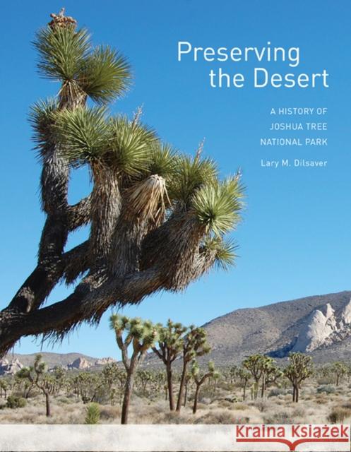 Preserving the Desert: A History of Joshua Tree National Park Lary M. Dilsaver   9781938086465