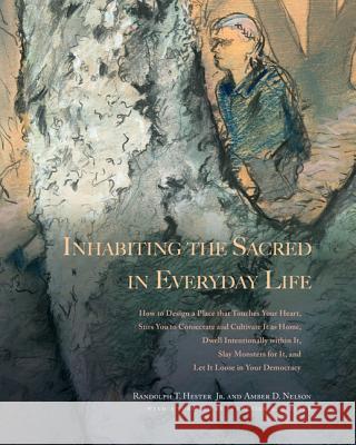 Inhabiting the Sacred in Everyday Life: How to Design a Place That Touches Your Heart, Stirs You to Consecrate and Cultivate It as Home, Dwell Intenti Hester, Randolph T. 9781938086656 George F. Thompson