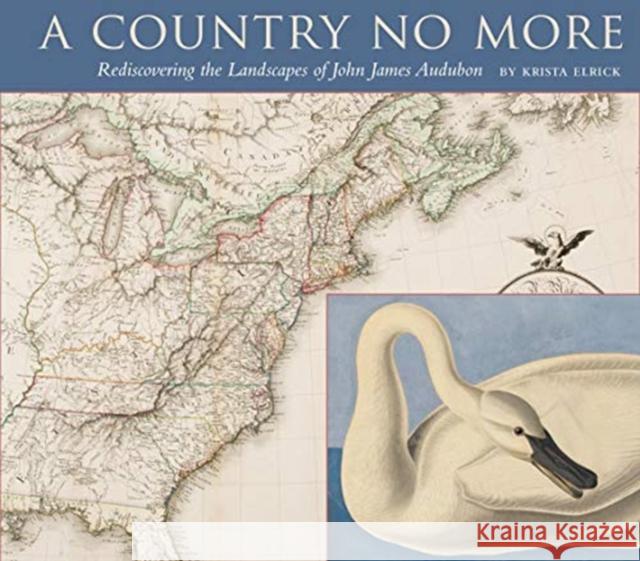 A Country No More: Rediscovering the Landscapes of John James Audubon Krista Elrick Gregory Nobles Mary Anne Redding 9781938086809