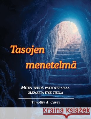 Tasojen menetelmä: Miten tehdä psykoterapiaa olematta itse tiellä Carey, Timothy Andrew, Pikkarainen, Eetu 9781938090219