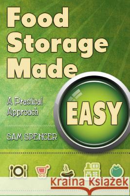 Food Storage Made Easy: A Practical Approach Sam Spencer 9781938091391 Sam Spencer