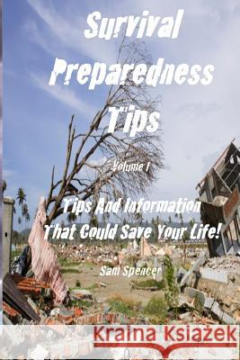 Survival Preparedness Tips, Volume I: Tips And Information That Could Save Your Life Spencer, Sam 9781938091506