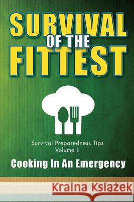 Survival Of The Fittest, Survival Preparedness Tips Volume II: Cooking In An Emergency Spencer, Sam 9781938091513 Sam Spencer