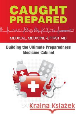 Caught Prepared: Medicine, Medical and First Aid: Building the Ultimate Preparedness Medicine Cabinet Sam Spencer 9781938091537 Sam Spencer