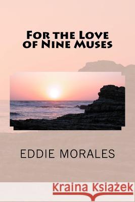 For the Love of Nine Muses Eddie Morales 9781938094057 Eddie Morales