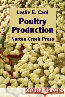 Poultry Production: The Practice and Science of Chickens Leslie E Card, Robert Plamondon 9781938099021 Norton Creek Press