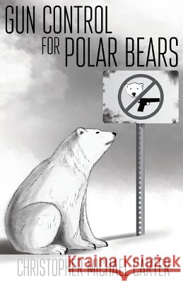 Gun Control for Polar Bears Christopher Michael Carter 9781938108952