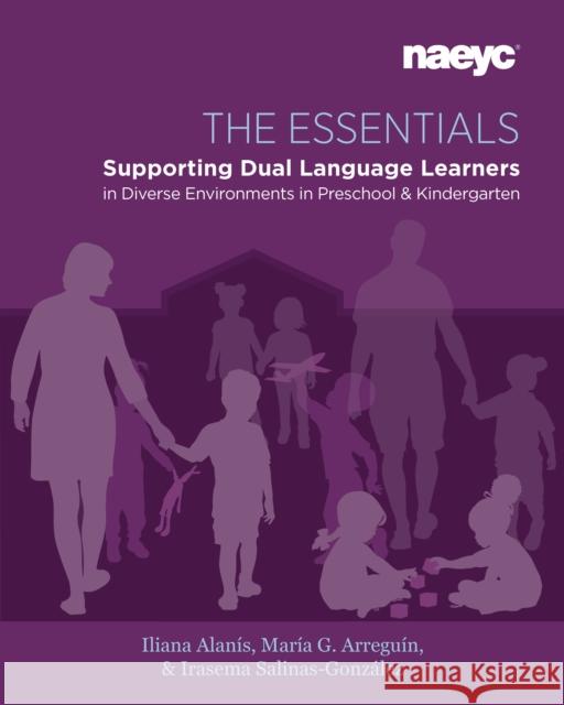 The Essentials: Dual Language Learners in Diverse Environments in Preschool and Kindergarten Iliana Alanis Maria G. Arreguin-Anderson Irasema Salinas-Gonzalez 9781938113819 National Association for the Education of You