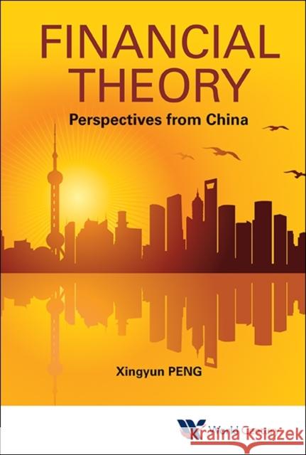 Financial Theory: Perspectives from China Xingyun Peng 9781938134319 World Scientific Publishing Company