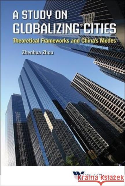 Study on Globalizing Cities, A: Theoretical Frameworks and China's Modes Zhou, Zhenhua 9781938134357 World Century