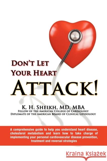 DON'T LET YOUR HEART ATTACK! A comprehensive guide to help you understand heart disease, cholesterol metabolism and how to take charge of implementing your personal cardiovascular disease prevention,  K H, K H 9781938135866 Khalid Sheikh an Imprint of Telemachus Press