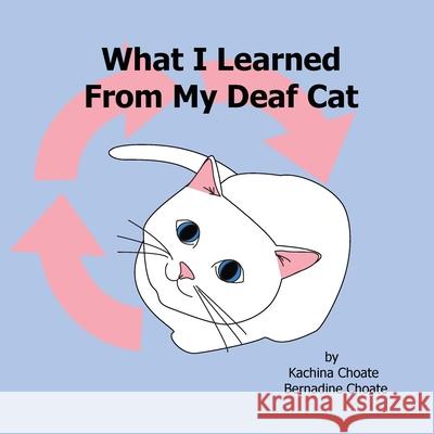 What I Learned From My Deaf Cat Kachina Choate Bernadine Choate 9781938142024 Kachina Choate