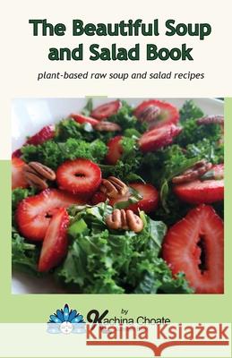 The Beautiful Soup and Salad Book Kachina Choate 9781938142086 Kachina Choate