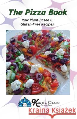 The Pizza Book Raw Plant Based & Gluten-Free Recipes Kachina Choate 9781938142109 Kachina Choate